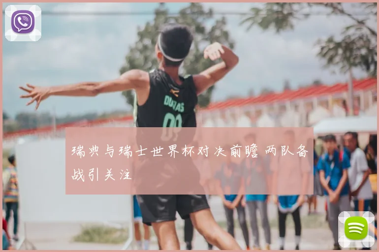 瑞典与瑞士世界杯对决前瞻 两队备战引关注