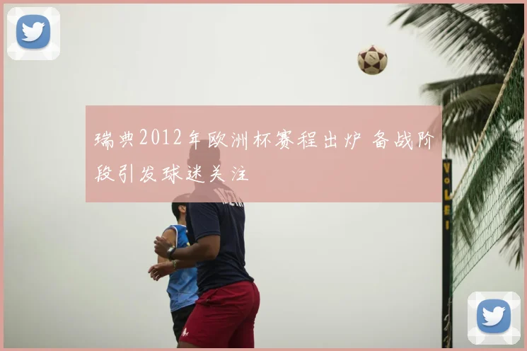 瑞典2012年欧洲杯赛程出炉 备战阶段引发球迷关注