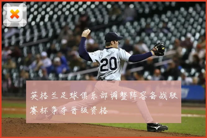 英格兰足球俱乐部调整阵容备战联赛杯争夺晋级资格