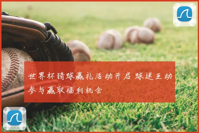 世界杯猜球赢礼活动开启 球迷互动参与赢取福利机会