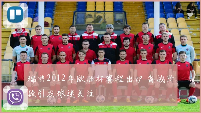 瑞典2012年欧洲杯赛程出炉 备战阶段引发球迷关注