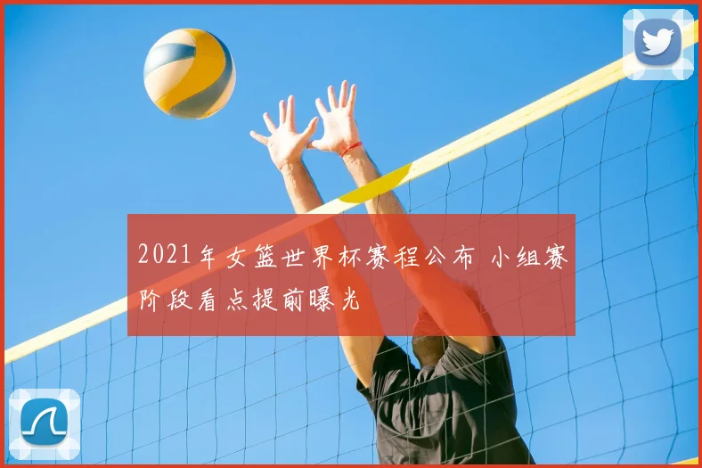 2021年女篮世界杯赛程公布 小组赛阶段看点提前曝光