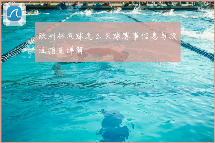 欧洲杯网球怎么买球赛事信息与投注指南详解