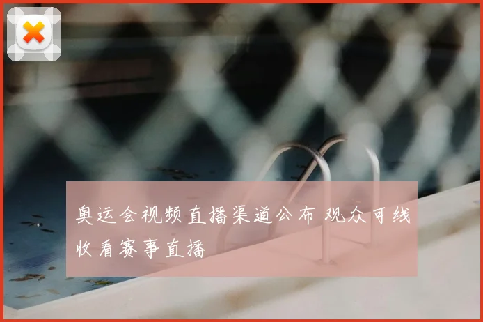 奥运会视频直播渠道公布 观众可线收看赛事直播