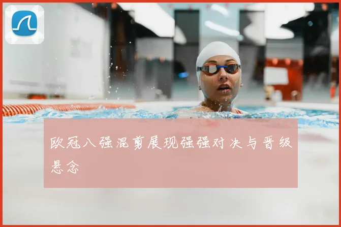 欧冠八强混剪展现强强对决与晋级悬念