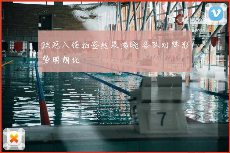 欧冠八强抽签结果揭晓 各队对阵形势明朗化