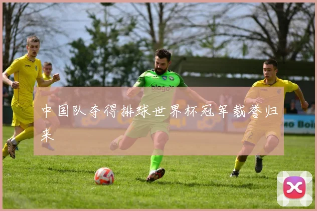 中国队夺得排球世界杯冠军载誉归来