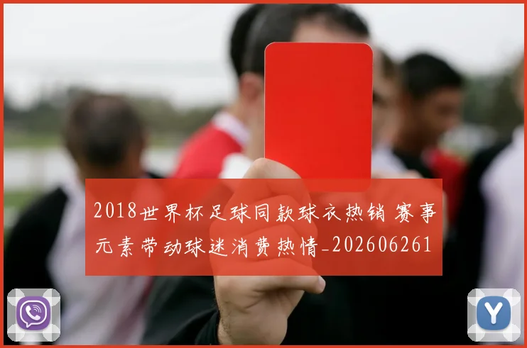 2018世界杯足球同款球衣热销 赛事元素带动球迷消费热情_20260626100826