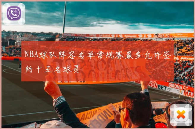 NBA球队阵容名单常规赛最多允许签约十五名球员